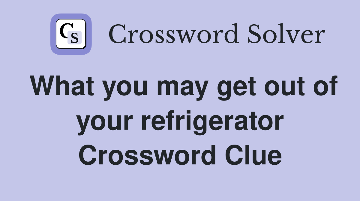What you may get out of your refrigerator Crossword Clue