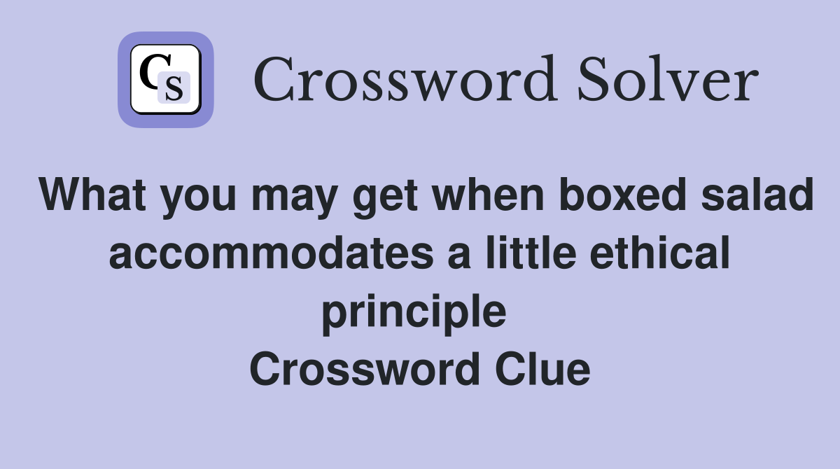 What you may get when boxed salad accommodates a little ethical principle  Crossword Clue