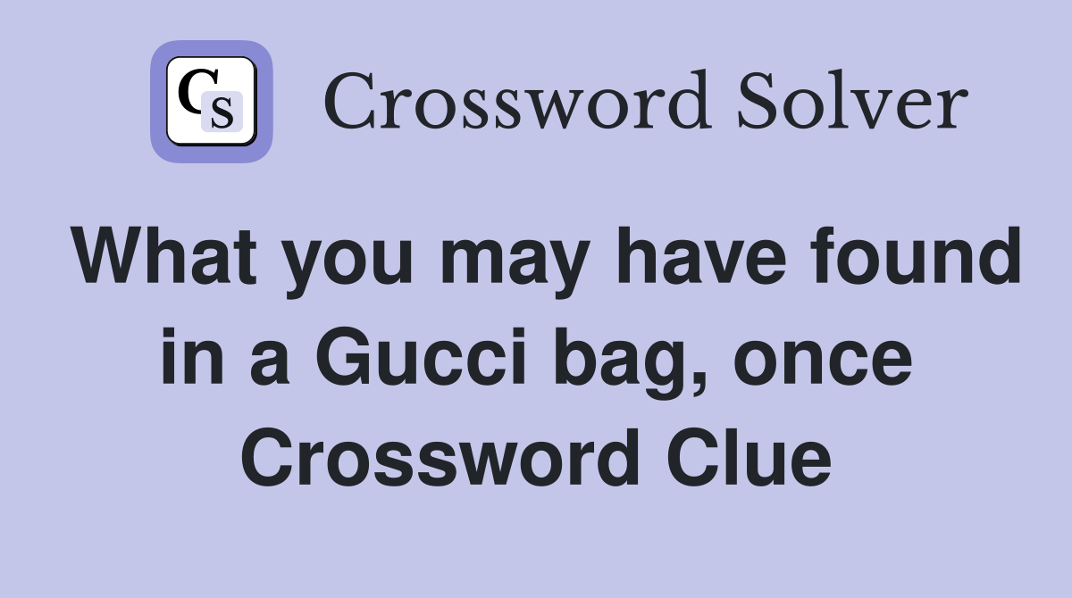 What you may have found in a Gucci bag, once Crossword Clue