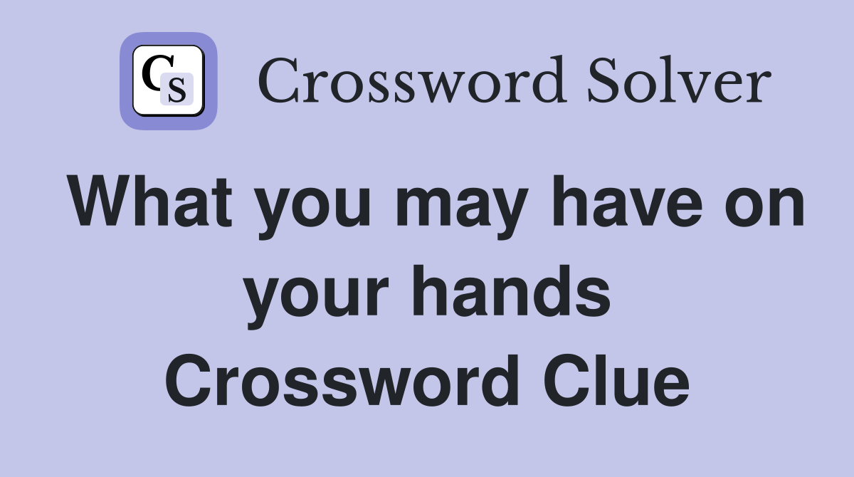What you may have on your hands Crossword Clue