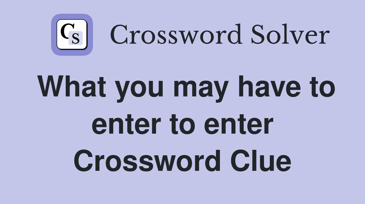 What you may have to enter to enter Crossword Clue