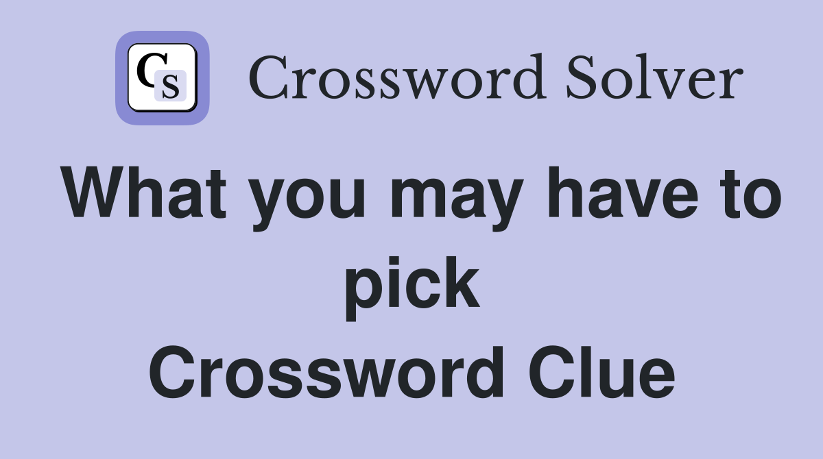 What you may have to pick Crossword Clue