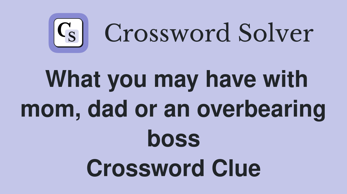 What you may have with mom, dad or an overbearing boss Crossword Clue