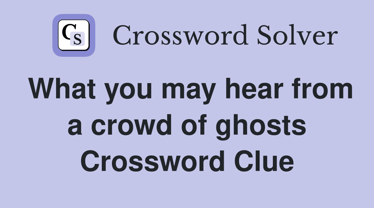 What you may hear from a crowd of ghosts Crossword Clue
