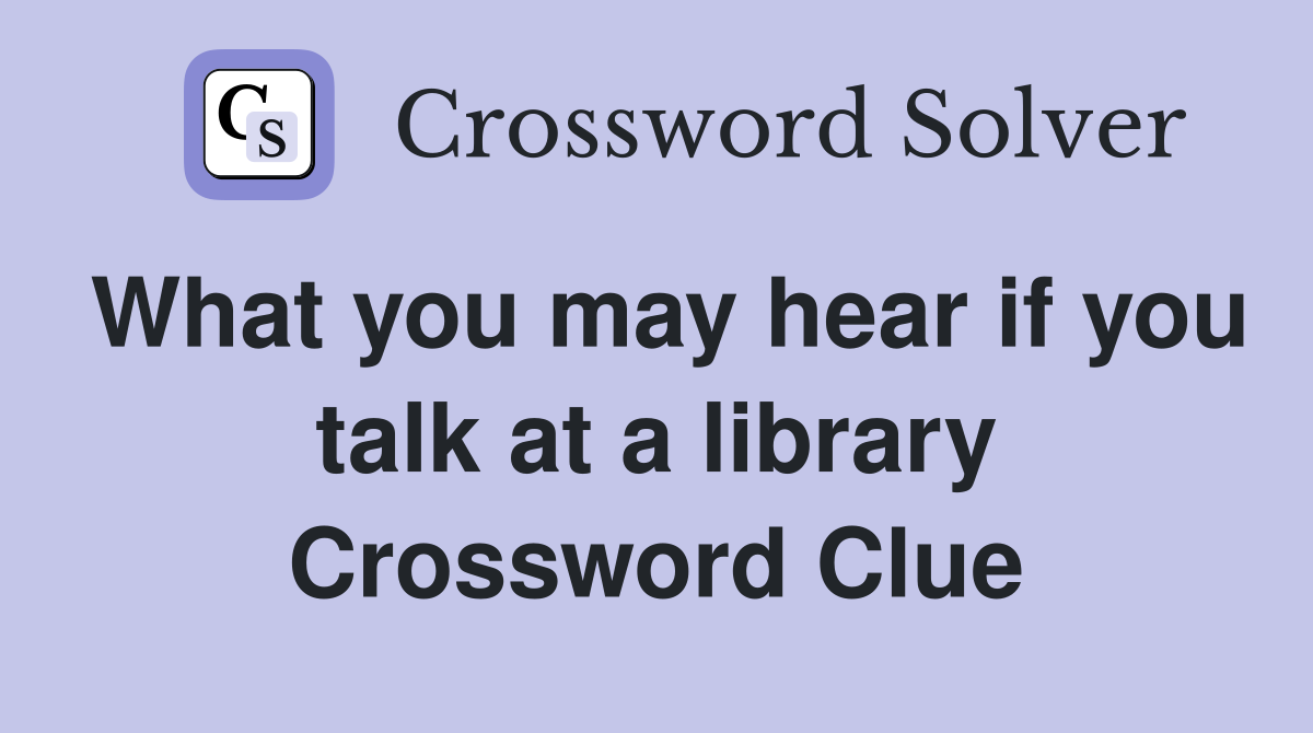 What you may hear if you talk at a library Crossword Clue