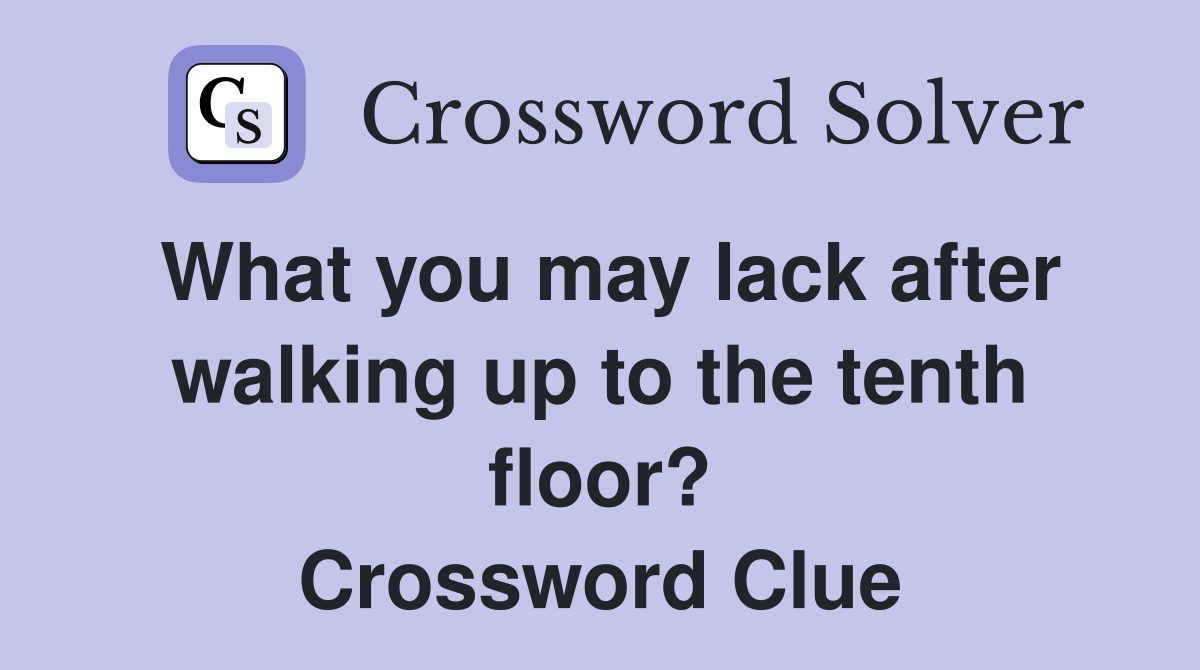 What you may lack after walking up to the tenth floor? Crossword Clue