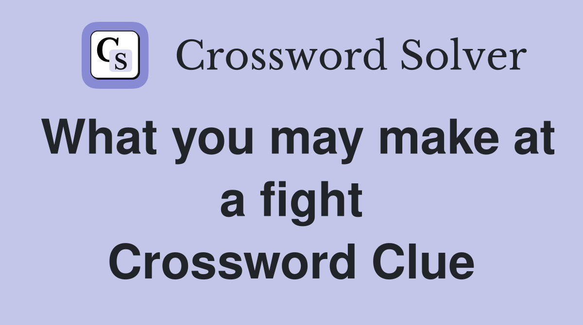What you may make at a fight Crossword Clue