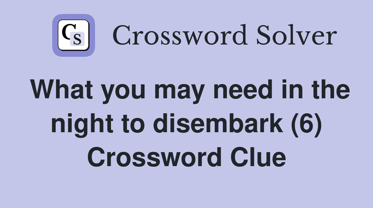 What you may need in the night to disembark (6) Crossword Clue