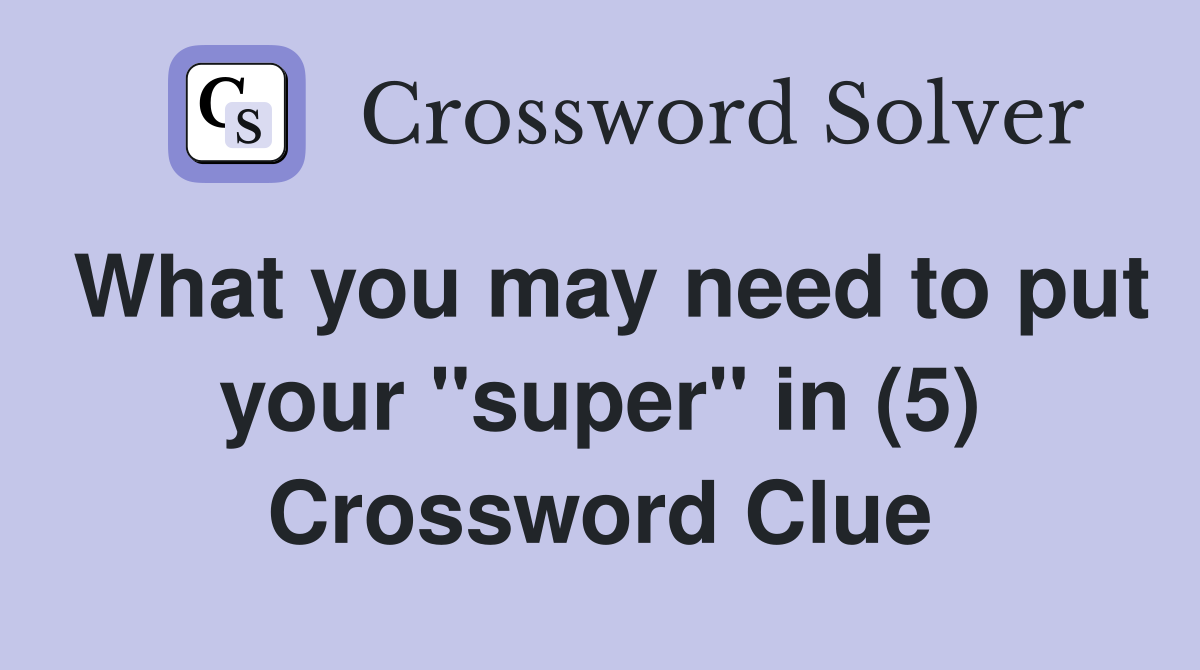 What you may need to put your "super" in (5) Crossword Clue