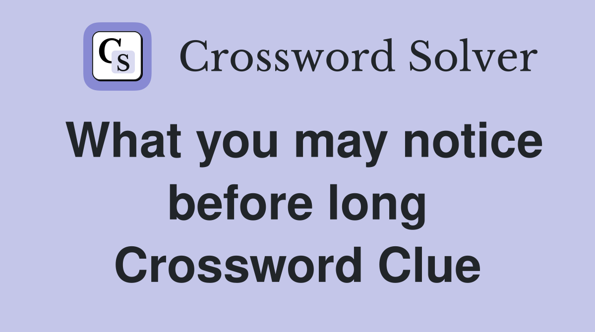 What you may notice before long Crossword Clue