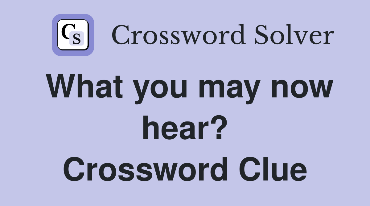 What you may now hear? Crossword Clue