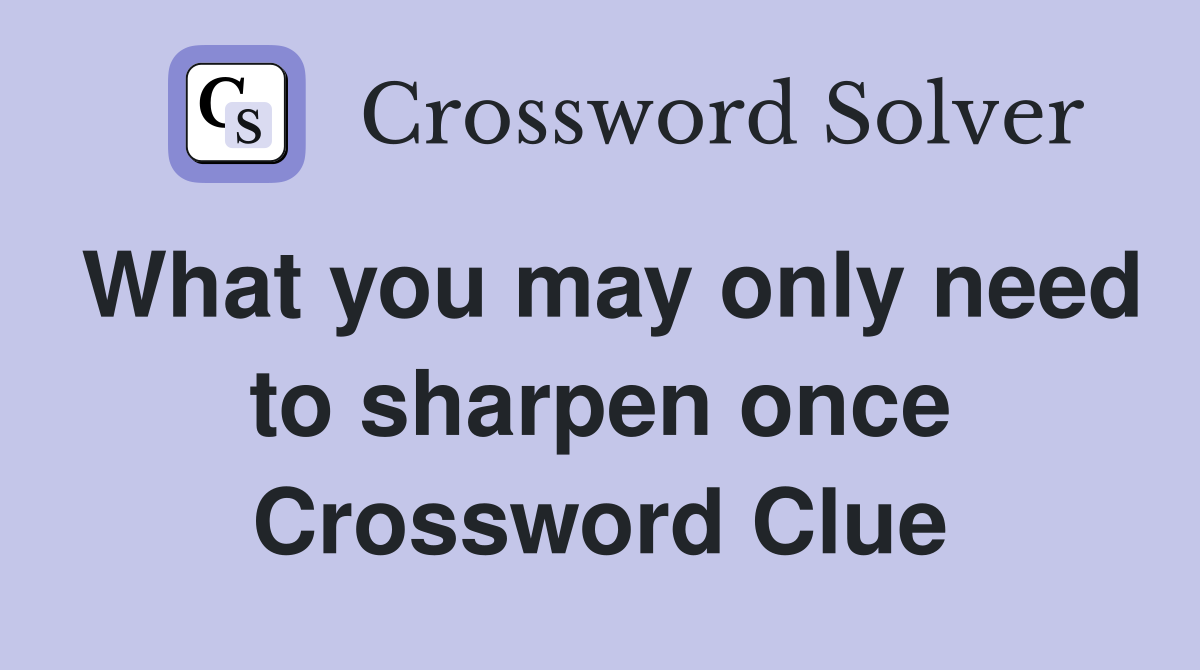What you may only need to sharpen once Crossword Clue