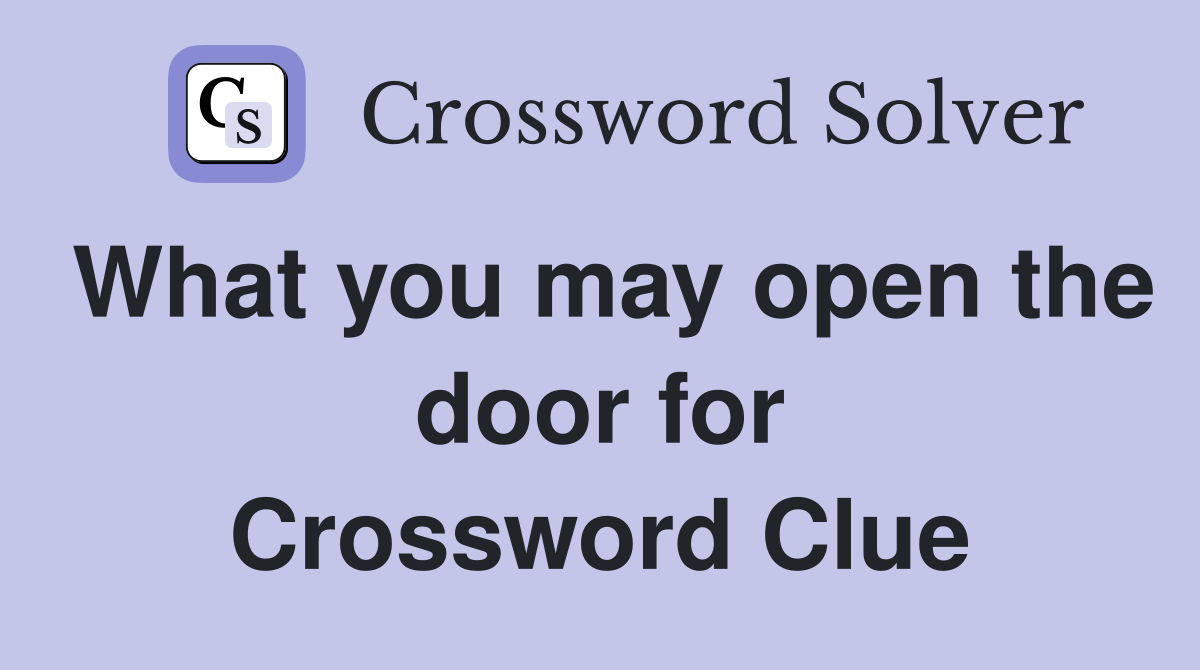 What you may open the door for Crossword Clue