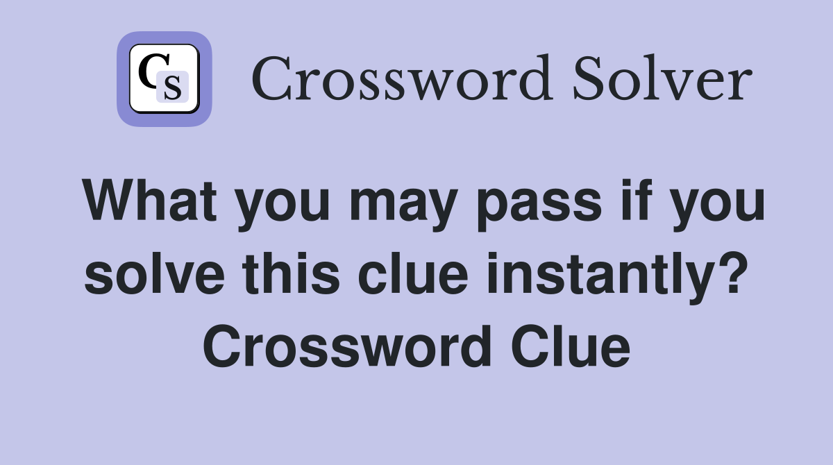 What you may pass if you solve this clue instantly? Crossword Clue