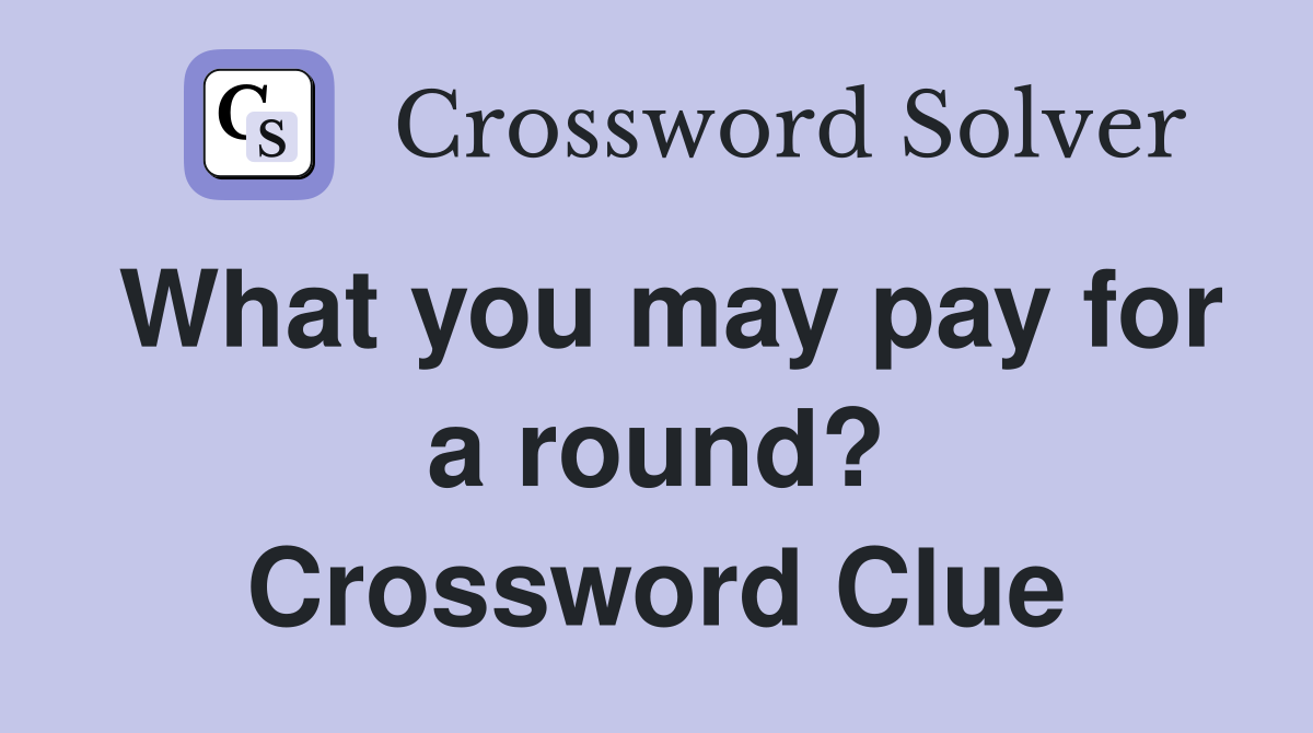 What you may pay for a round? Crossword Clue