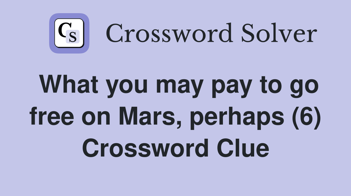 What you may pay to go free on Mars, perhaps (6) Crossword Clue