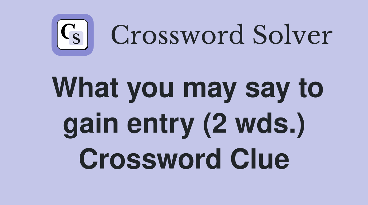 What you may say to gain entry (2 wds.) Crossword Clue