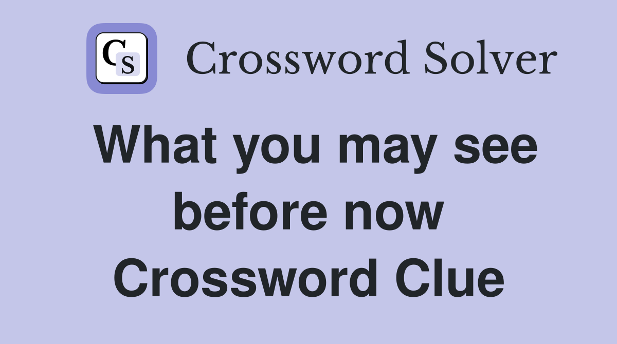 What you may see before now Crossword Clue