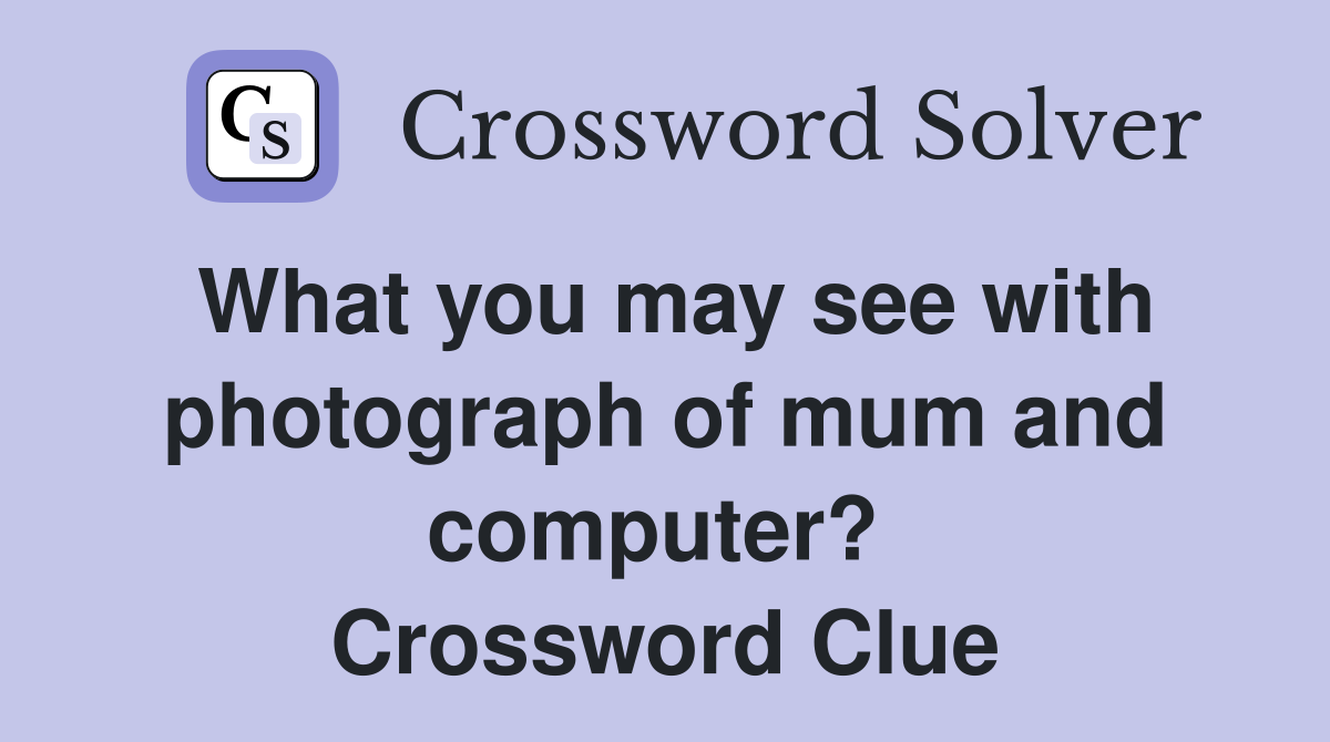 What you may see with photograph of mum and computer?  Crossword Clue