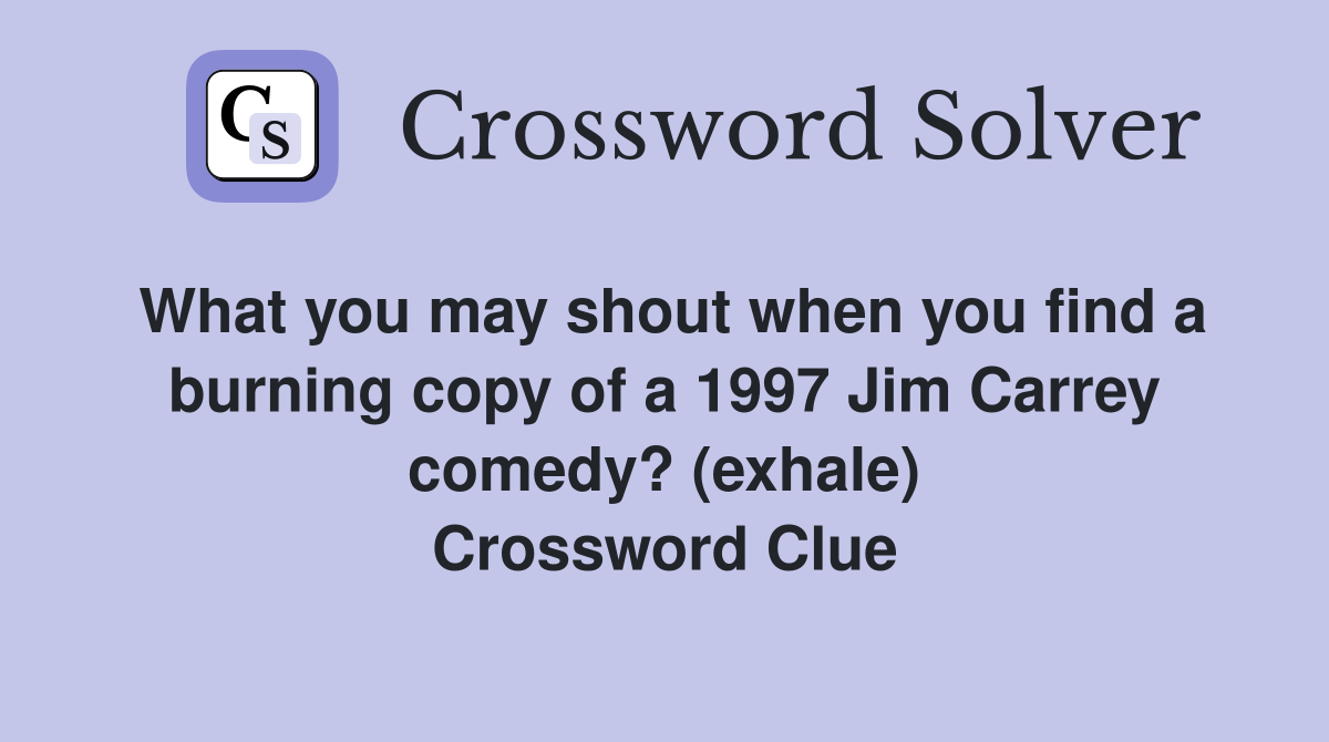 What you may shout when you find a burning copy of a 1997 Jim Carrey comedy? (exhale) Crossword Clue