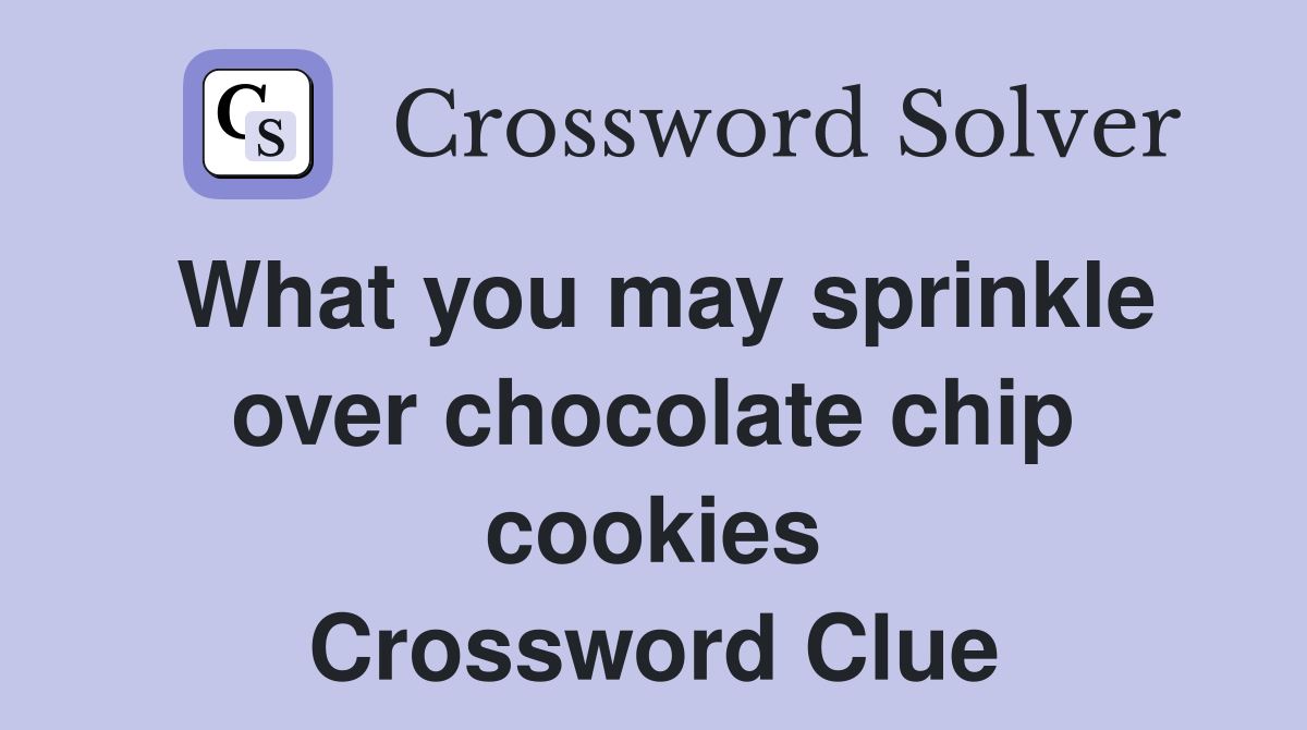 What you may sprinkle over chocolate chip cookies Crossword Clue