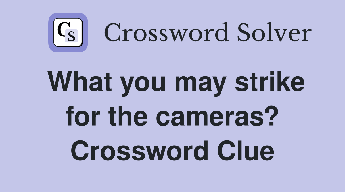 What you may strike for the cameras? Crossword Clue