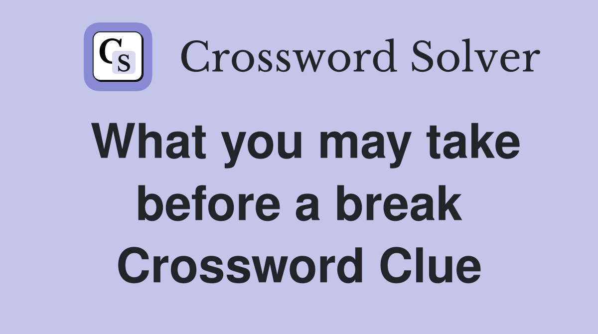 What you may take before a break Crossword Clue