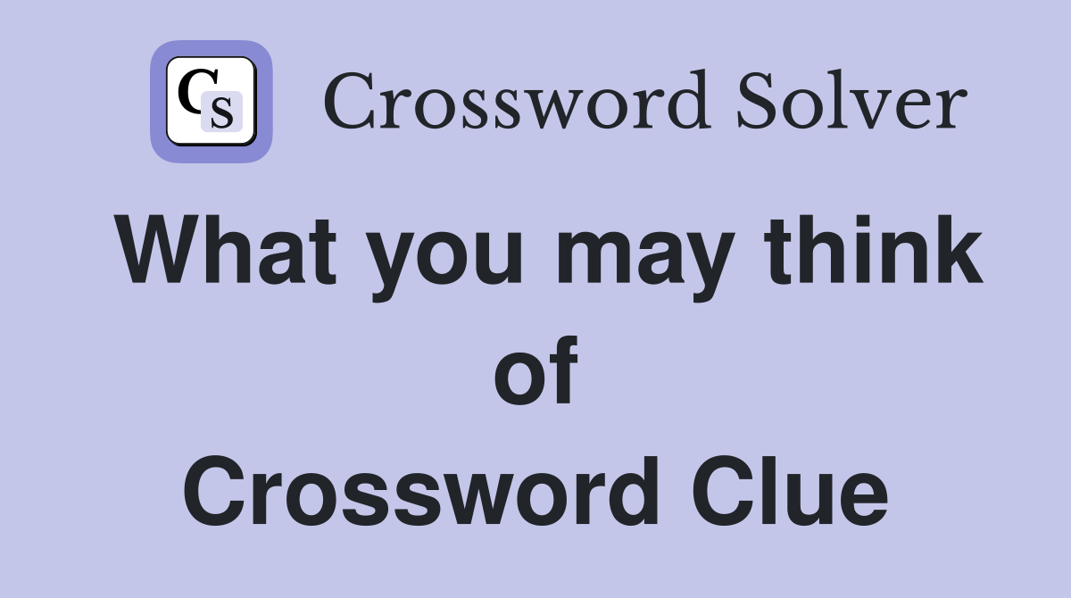 What you may think of Crossword Clue