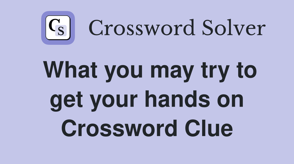 What you may try to get your hands on Crossword Clue