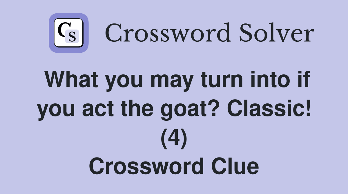 What you may turn into if you act the goat? Classic! (4) Crossword Clue