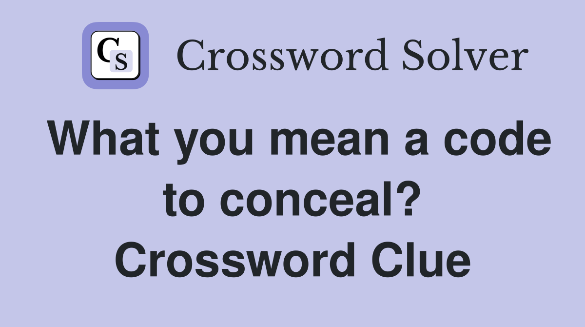 What you mean a code to conceal? Crossword Clue