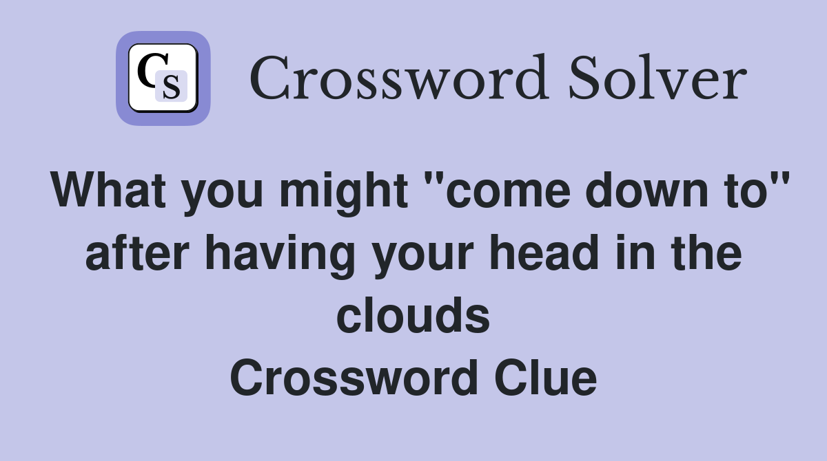 What you might "come down to" after having your head in the clouds Crossword Clue