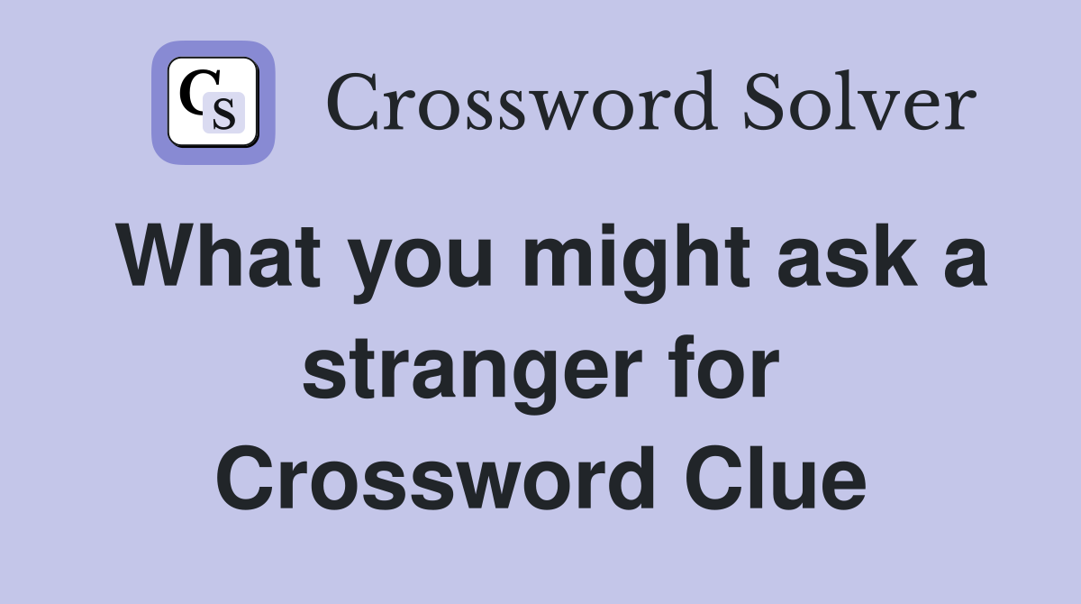 What you might ask a stranger for Crossword Clue
