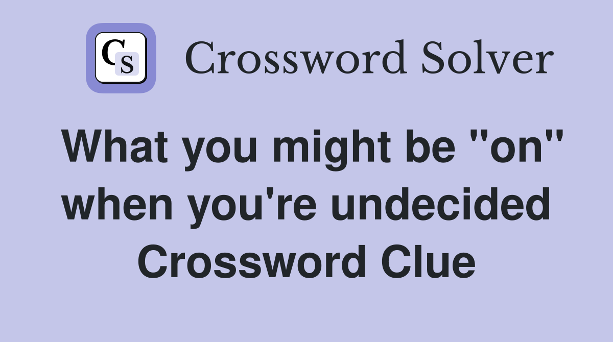 What you might be "on" when you're undecided Crossword Clue