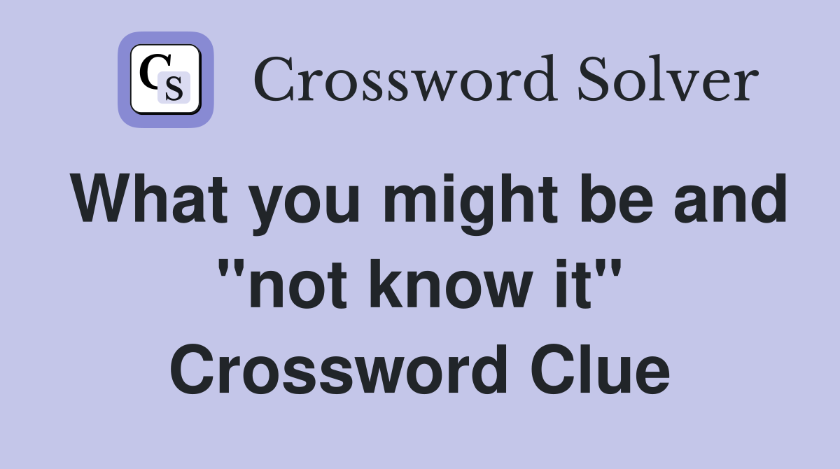What you might be and "not know it" Crossword Clue