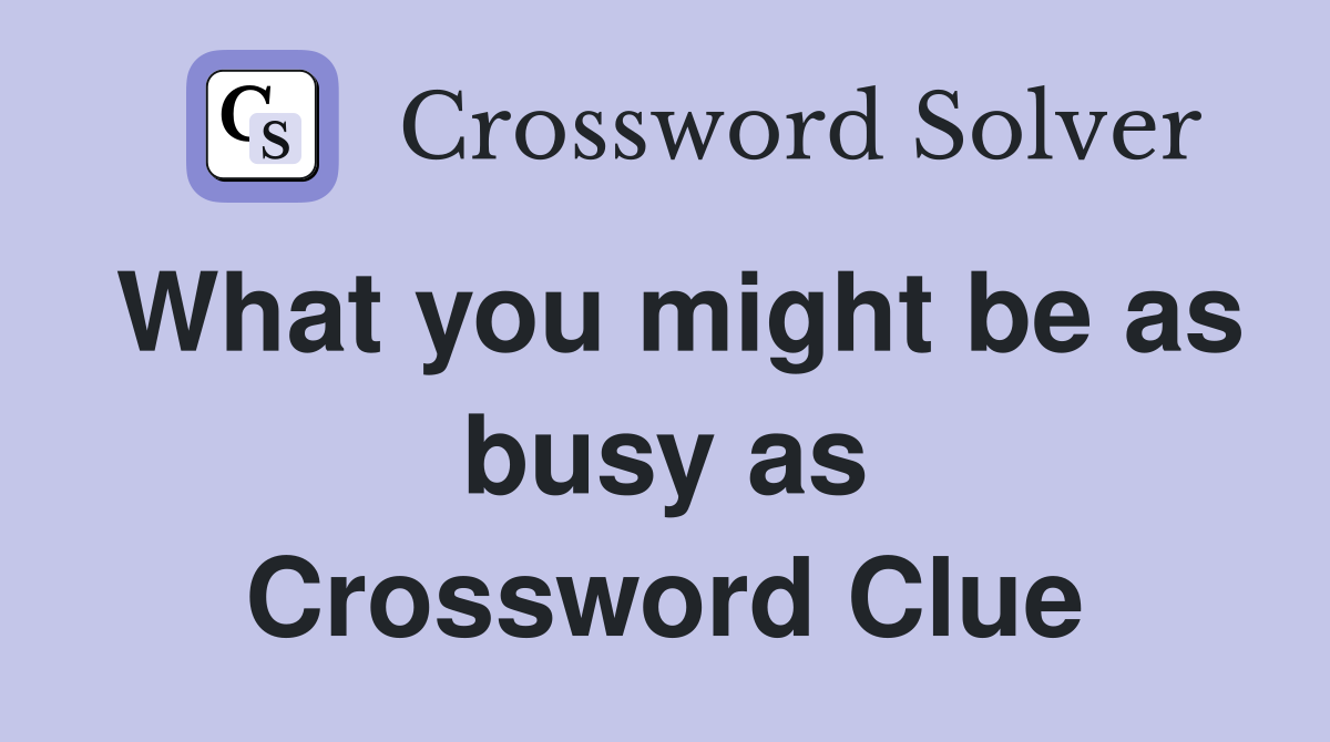 What you might be as busy as Crossword Clue