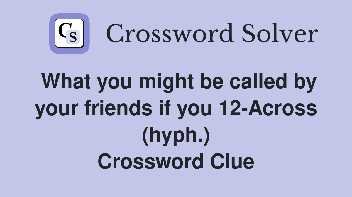 What you might be called by your friends if you 12-Across (hyph.) Crossword Clue