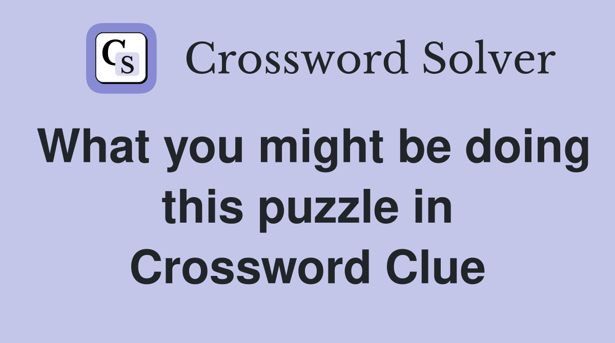 What you might be doing this puzzle in Crossword Clue