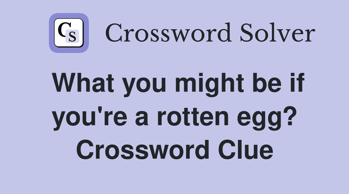 What you might be if you're a rotten egg? Crossword Clue
