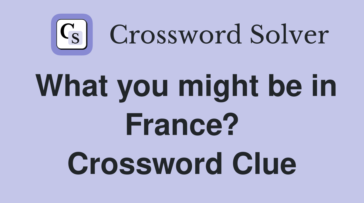 What you might be in France? Crossword Clue