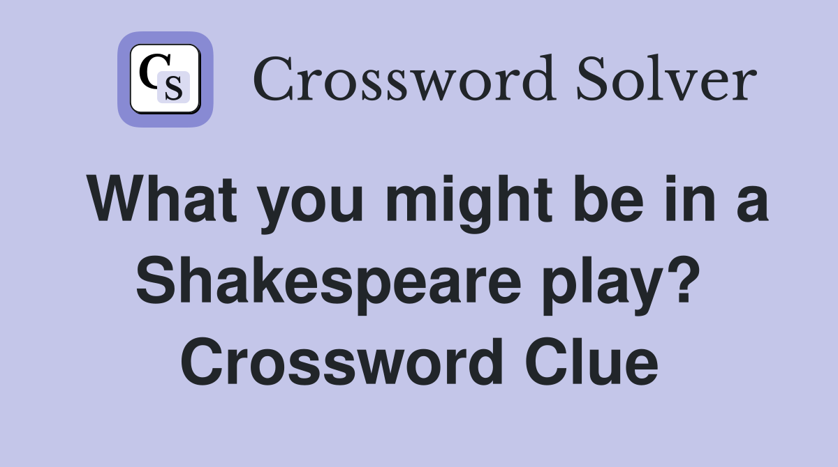 What you might be in a Shakespeare play? Crossword Clue
