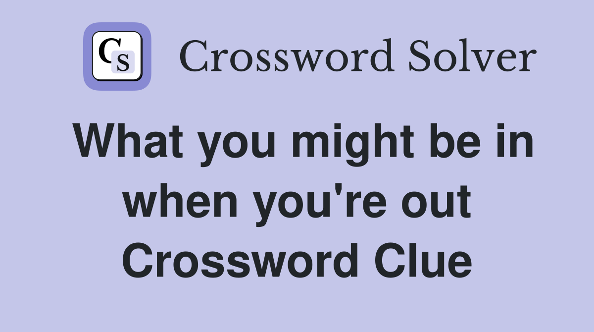 What you might be in when you're out Crossword Clue