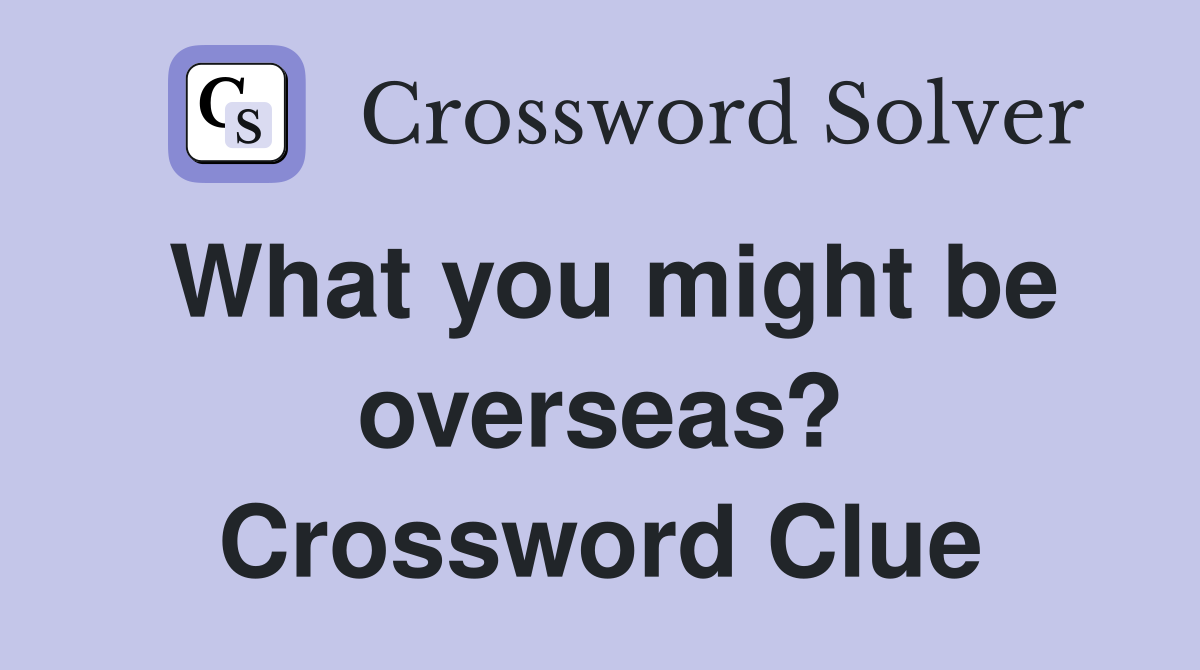 What you might be overseas? Crossword Clue