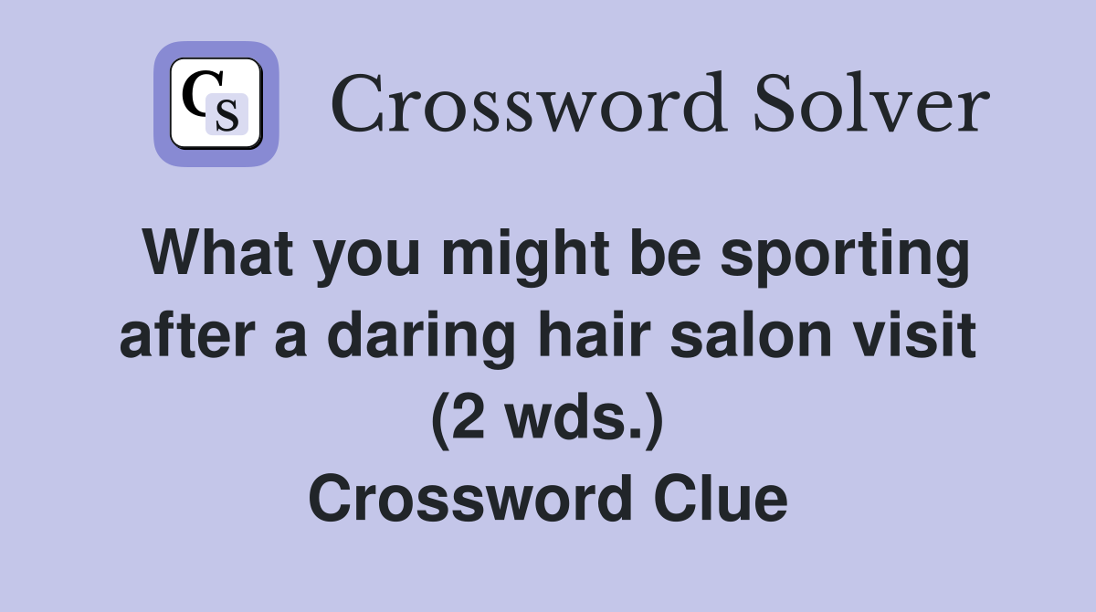 What you might be sporting after a daring hair salon visit (2 wds.) Crossword Clue
