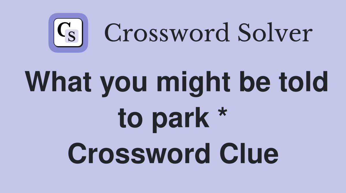 What you might be told to park * Crossword Clue