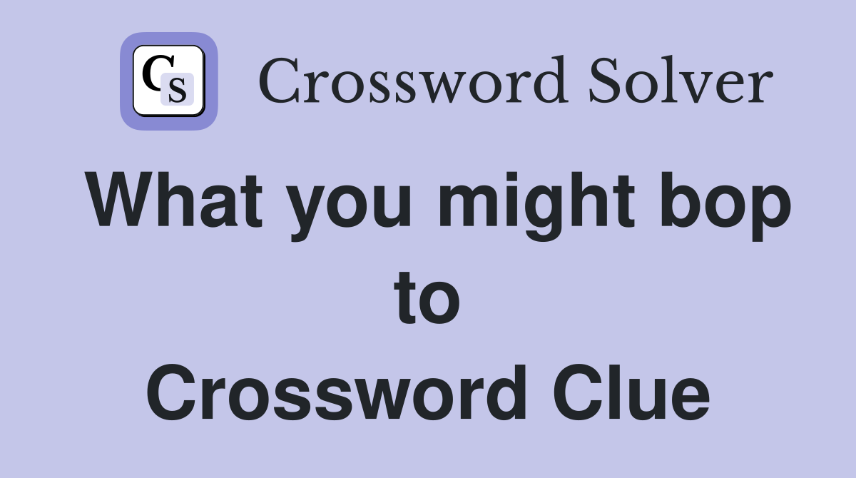 What you might bop to Crossword Clue