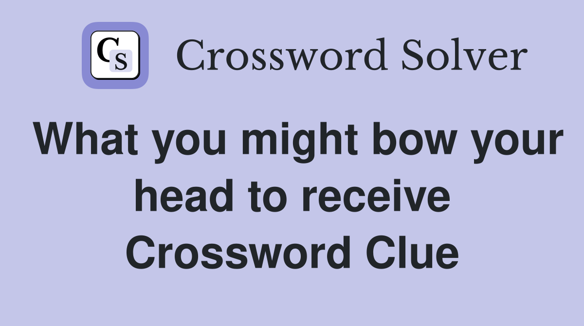 What you might bow your head to receive Crossword Clue