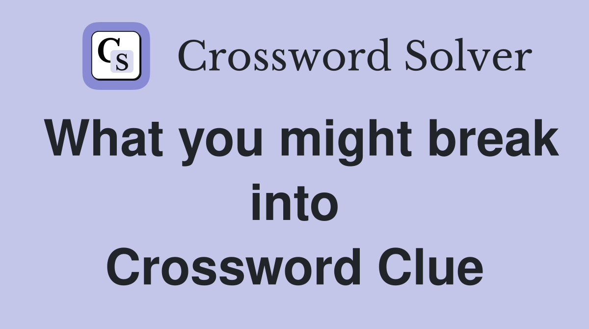 What you might break into Crossword Clue