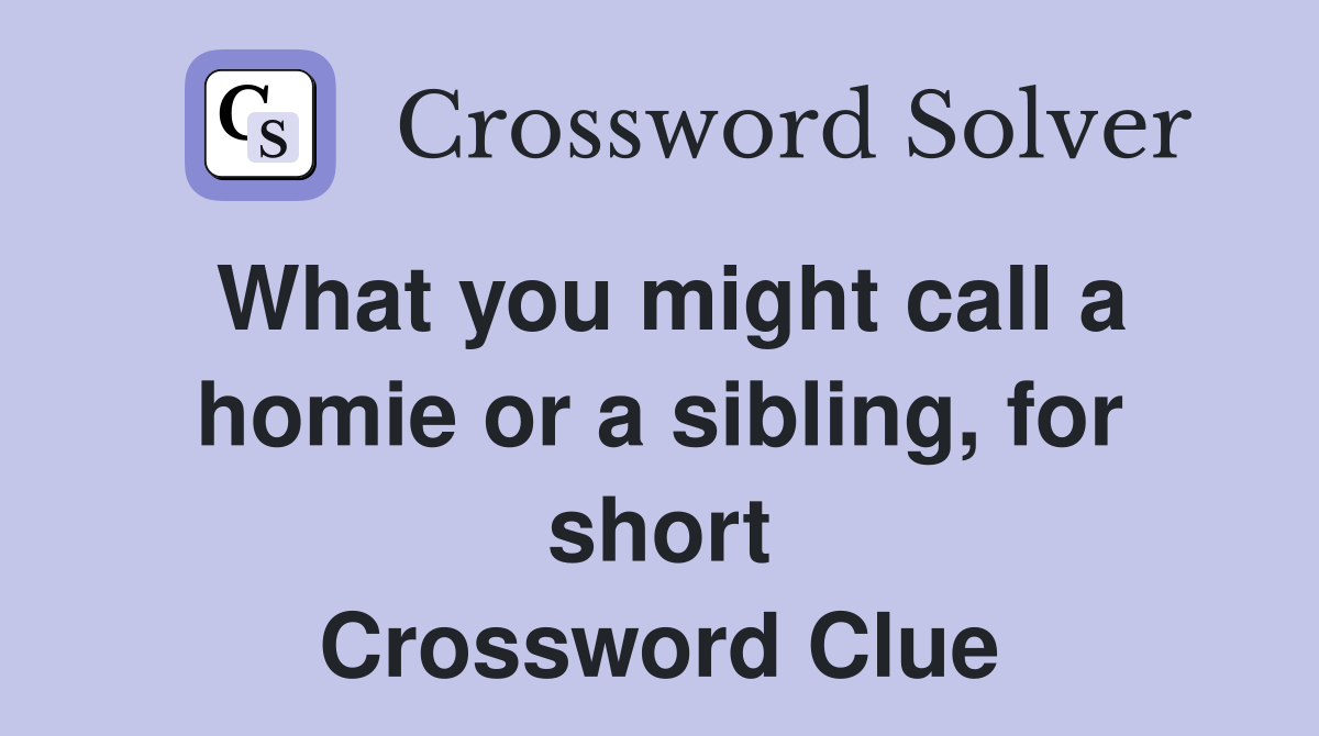 What you might call a homie or a sibling, for short Crossword Clue
