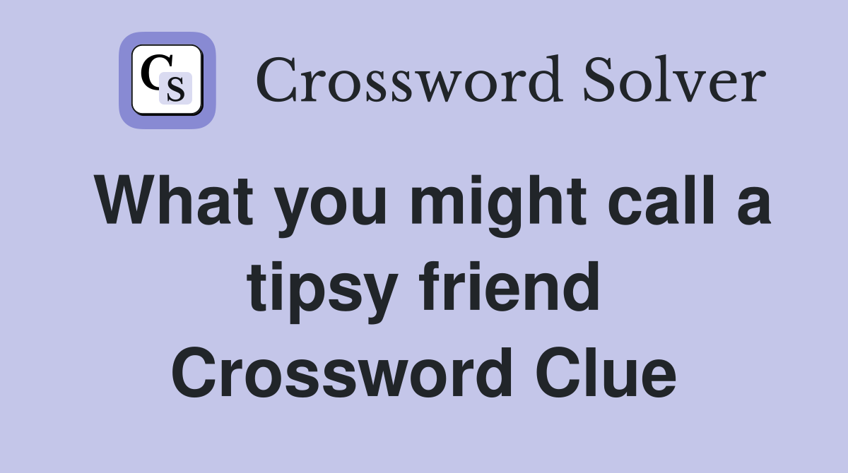 What you might call a tipsy friend Crossword Clue